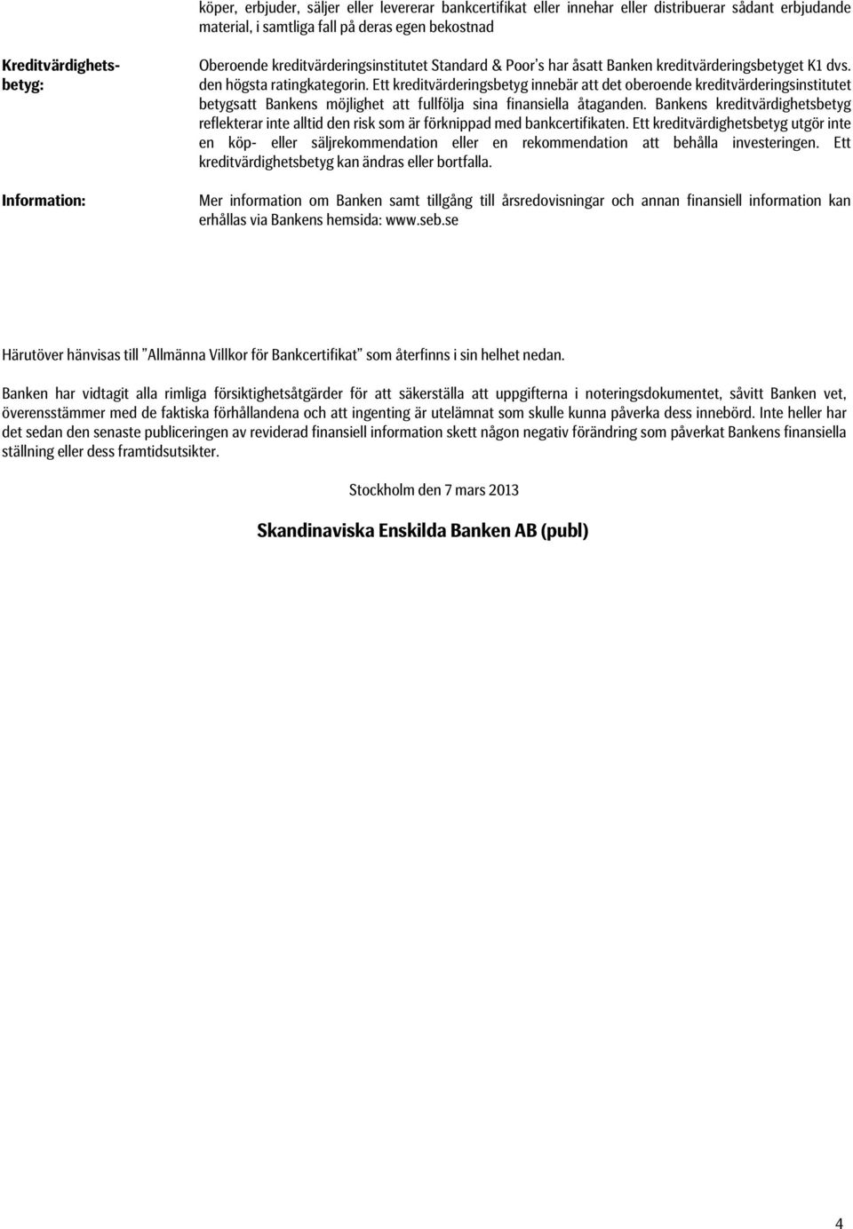 Ett kreditvärderingsbetyg innebär att det oberoende kreditvärderingsinstitutet betygsatt Bankens möjlighet att fullfölja sina finansiella åtaganden.