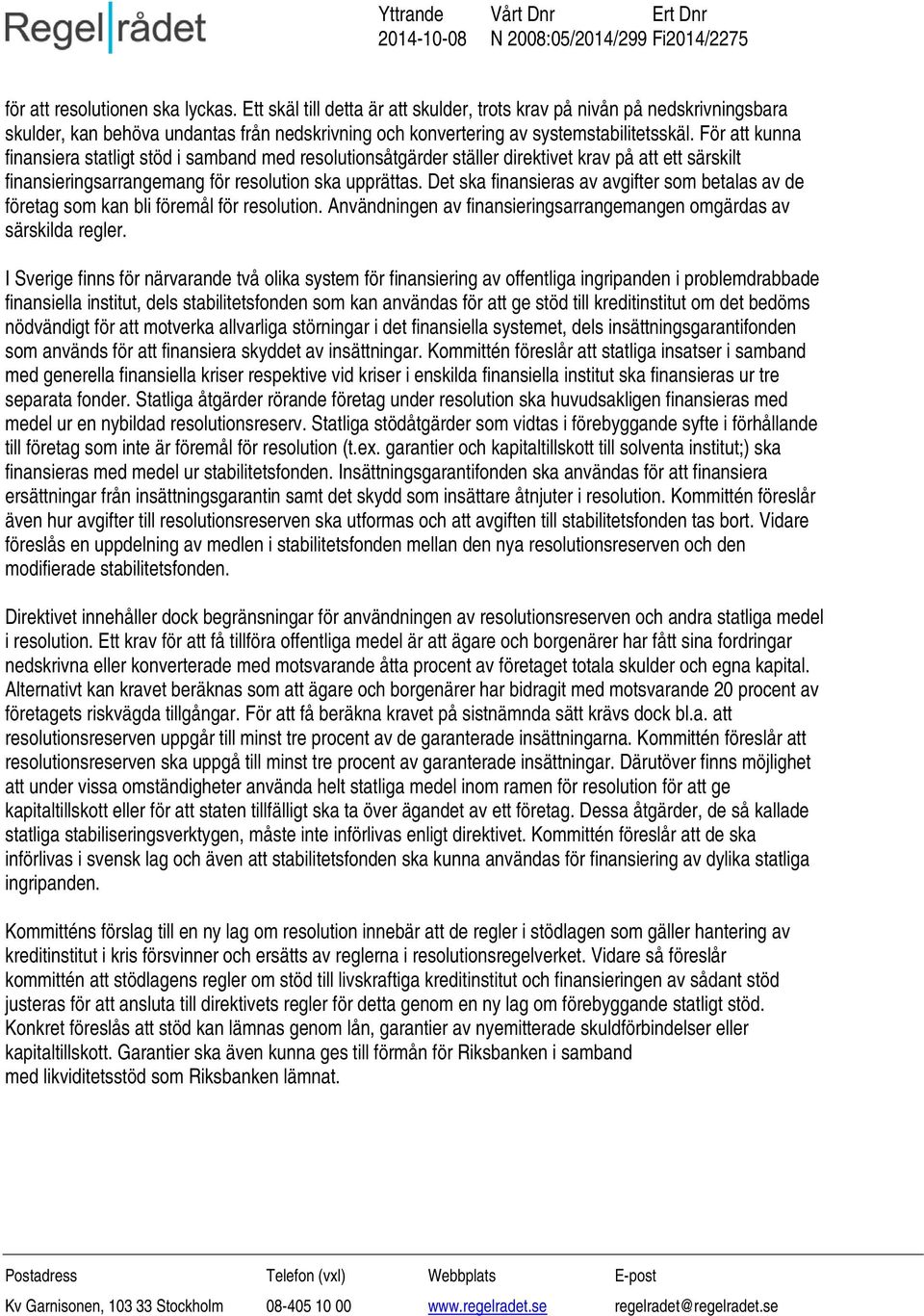 Det ska finansieras av avgifter som betalas av de företag som kan bli föremål för resolution. Användningen av finansieringsarrangemangen omgärdas av särskilda regler.