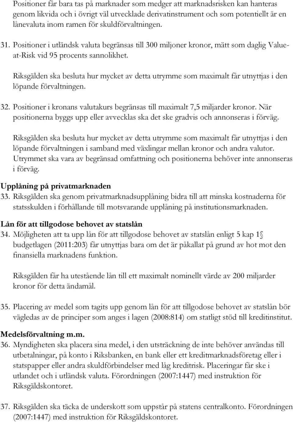 Riksgälden ska besluta hur mycket av detta utrymme som maximalt får utnyttjas i den löpande förvaltningen. 32. Positioner i kronans valutakurs begränsas till maximalt 7,5 miljarder kronor.