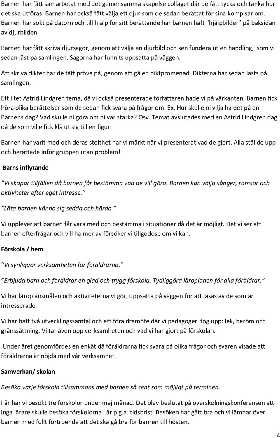 Barnen har fått skriva djursagor, genom att välja en djurbild och sen fundera ut en handling, som vi sedan läst på samlingen. Sagorna har funnits uppsatta på väggen.