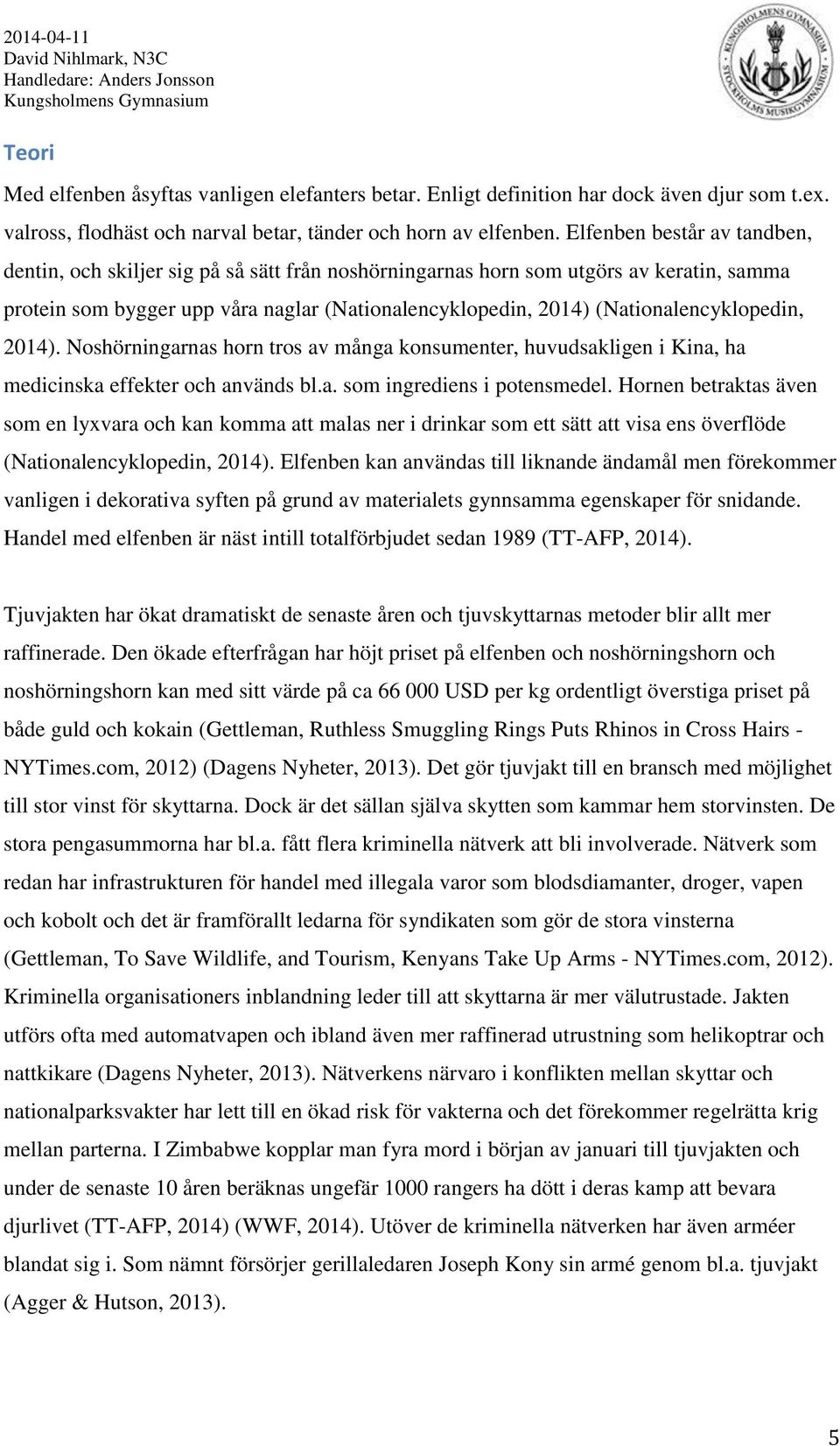 (Nationalencyklopedin, 2014). Noshörningarnas horn tros av många konsumenter, huvudsakligen i Kina, ha medicinska effekter och används bl.a. som ingrediens i potensmedel.