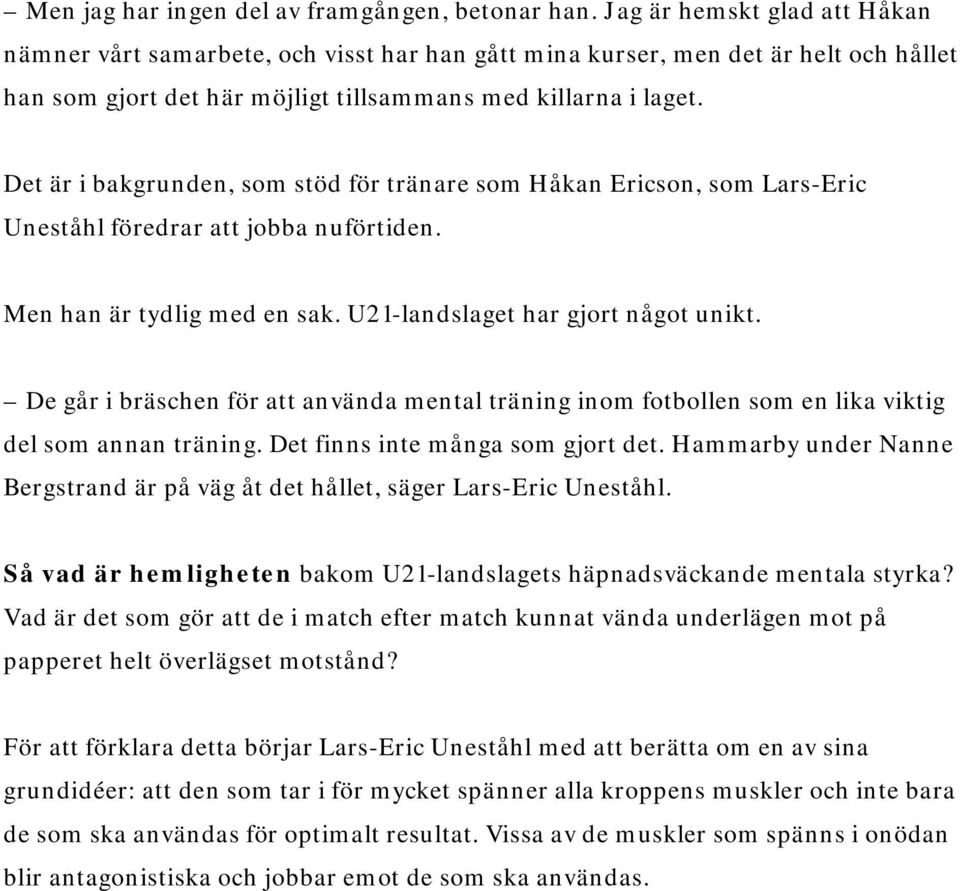 Det är i bakgrunden, som stöd för tränare som Håkan Ericson, som Lars-Eric Uneståhl föredrar att jobba nuförtiden. Men han är tydlig med en sak. U21-landslaget har gjort något unikt.