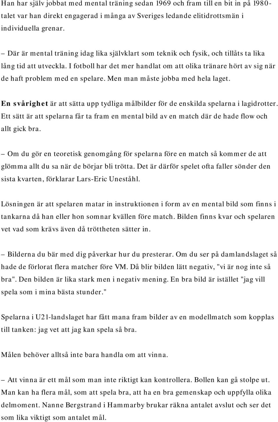 I fotboll har det mer handlat om att olika tränare hört av sig när de haft problem med en spelare. Men man måste jobba med hela laget.