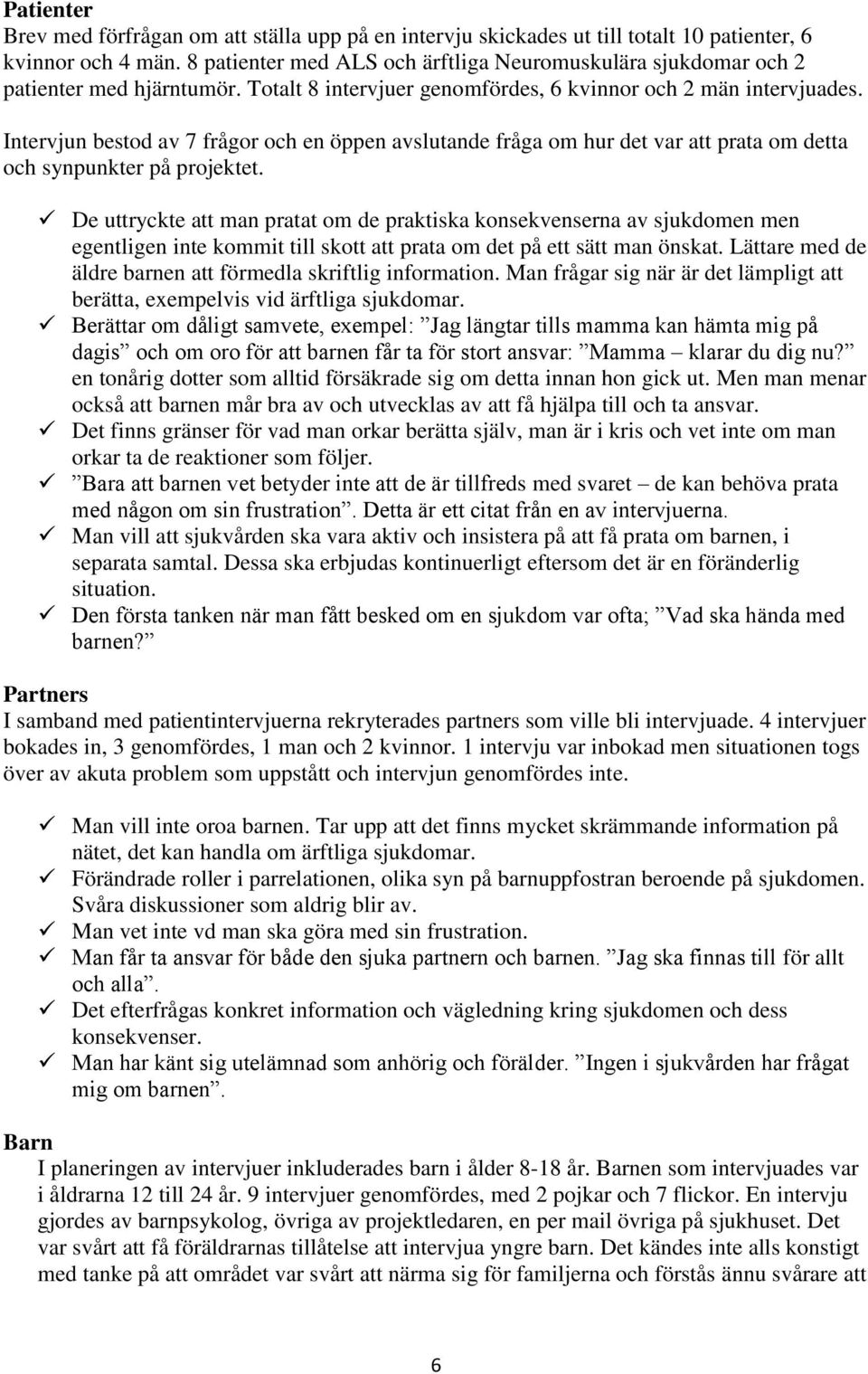 Intervjun bestod av 7 frågor och en öppen avslutande fråga om hur det var att prata om detta och synpunkter på projektet.