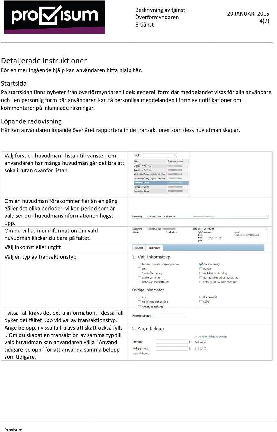 notifikationer om kommentarer på inlämnade räkningar. Löpande redovisning Här kan användaren löpande över året rapportera in de transaktioner som dess huvudman skapar.