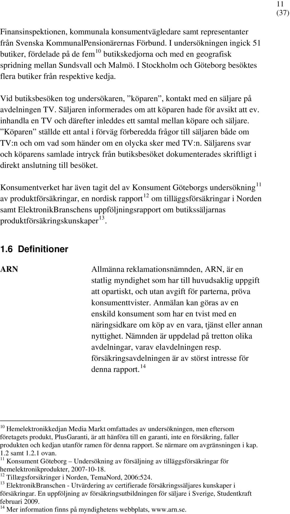 I Stockholm och Göteborg besöktes flera butiker från respektive kedja. Vid butiksbesöken tog undersökaren, köparen, kontakt med en säljare på avdelningen TV.