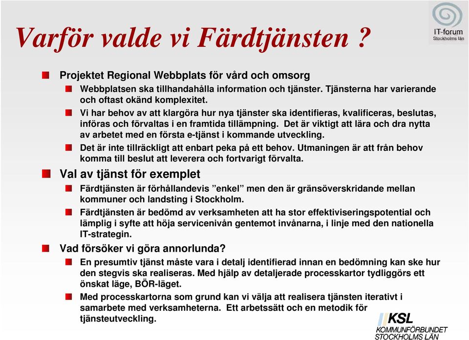 Det är viktigt att lära och dra nytta av arbetet med en första e-tjänst i kommande utveckling. Det är inte tillräckligt att enbart peka på ett behov.