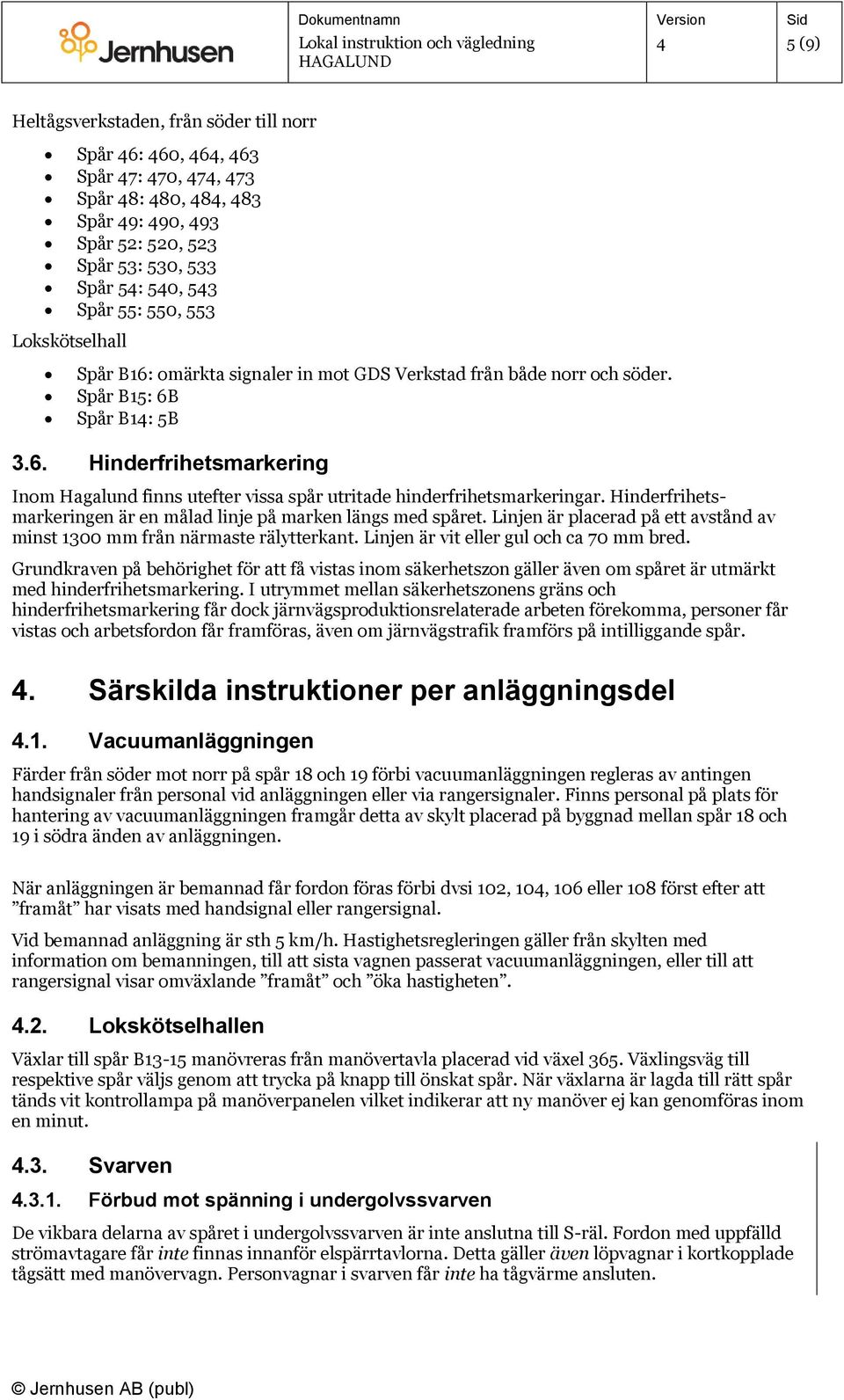 Hinderfrihetsmarkeringen är en målad linje på marken längs med spåret. Linjen är placerad på ett avstånd av minst 1300 mm från närmaste rälytterkant. Linjen är vit eller gul och ca 70 mm bred.