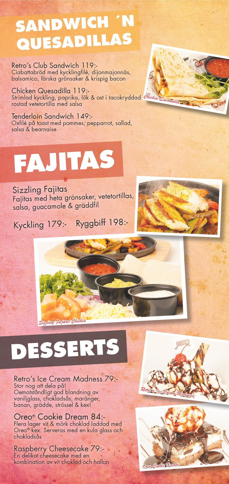 heta grönsaker, vetetortillas salsa, guacamole & gräddfil Kyckling 179:- Ryggbiff 198:- Sizzling Fajitas Chicken DESSERTS Retro s Ice Cream Madness 79:Stor nog att dela på!