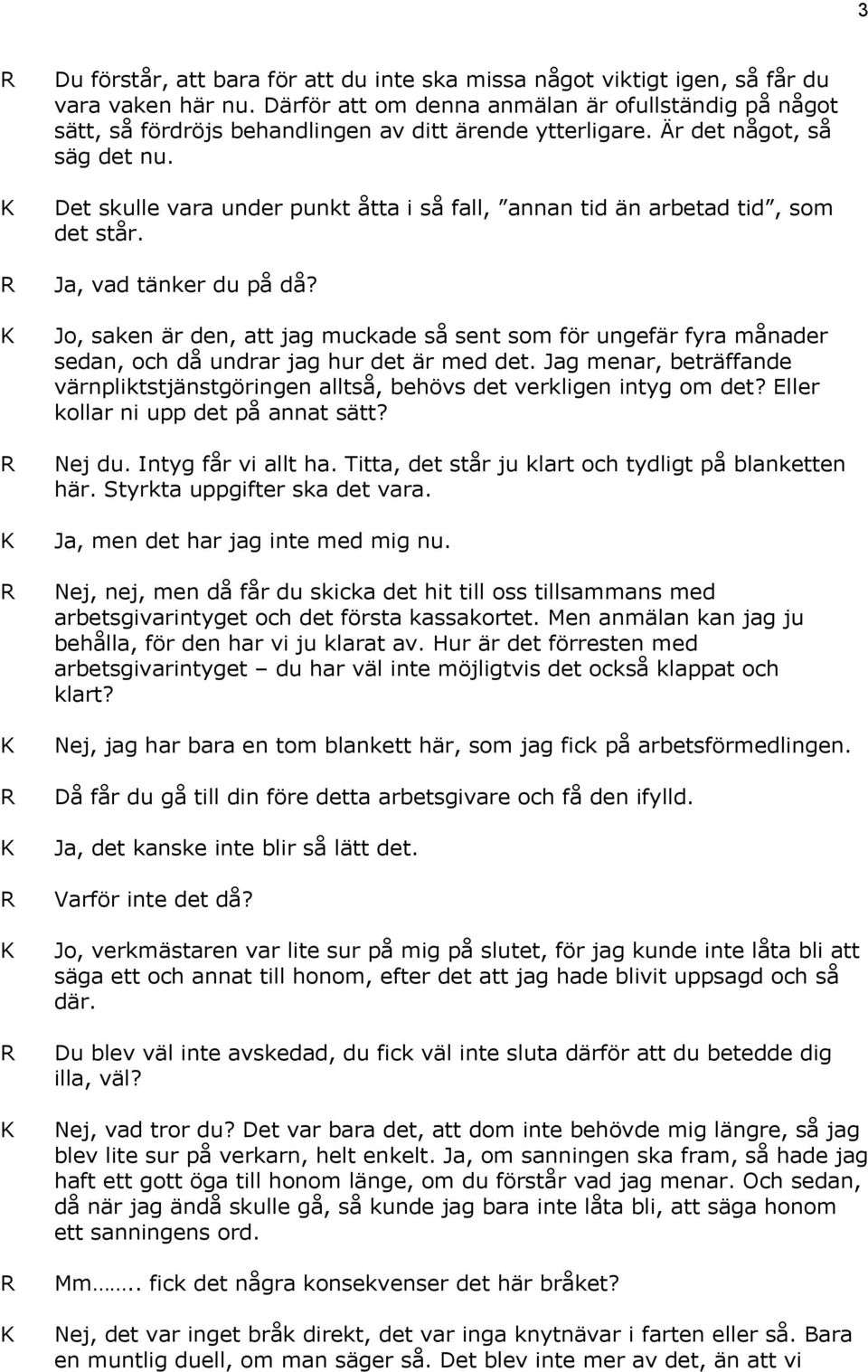 Det skulle vara under punkt åtta i så fall, annan tid än arbetad tid, som det står. Ja, vad tänker du på då?