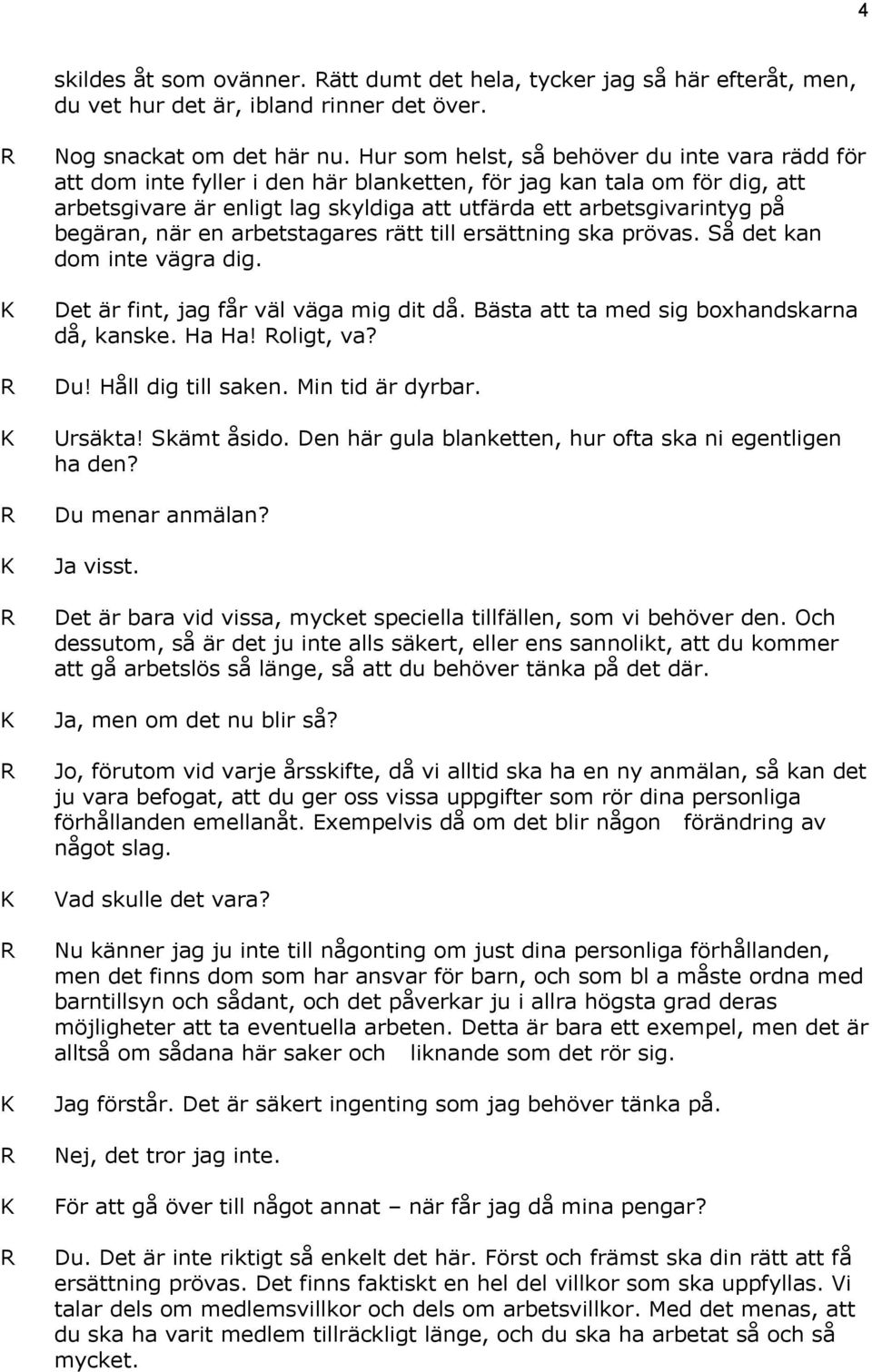 begäran, när en arbetstagares rätt till ersättning ska prövas. Så det kan dom inte vägra dig. Det är fint, jag får väl väga mig dit då. Bästa att ta med sig boxhandskarna då, kanske. Ha Ha! oligt, va?