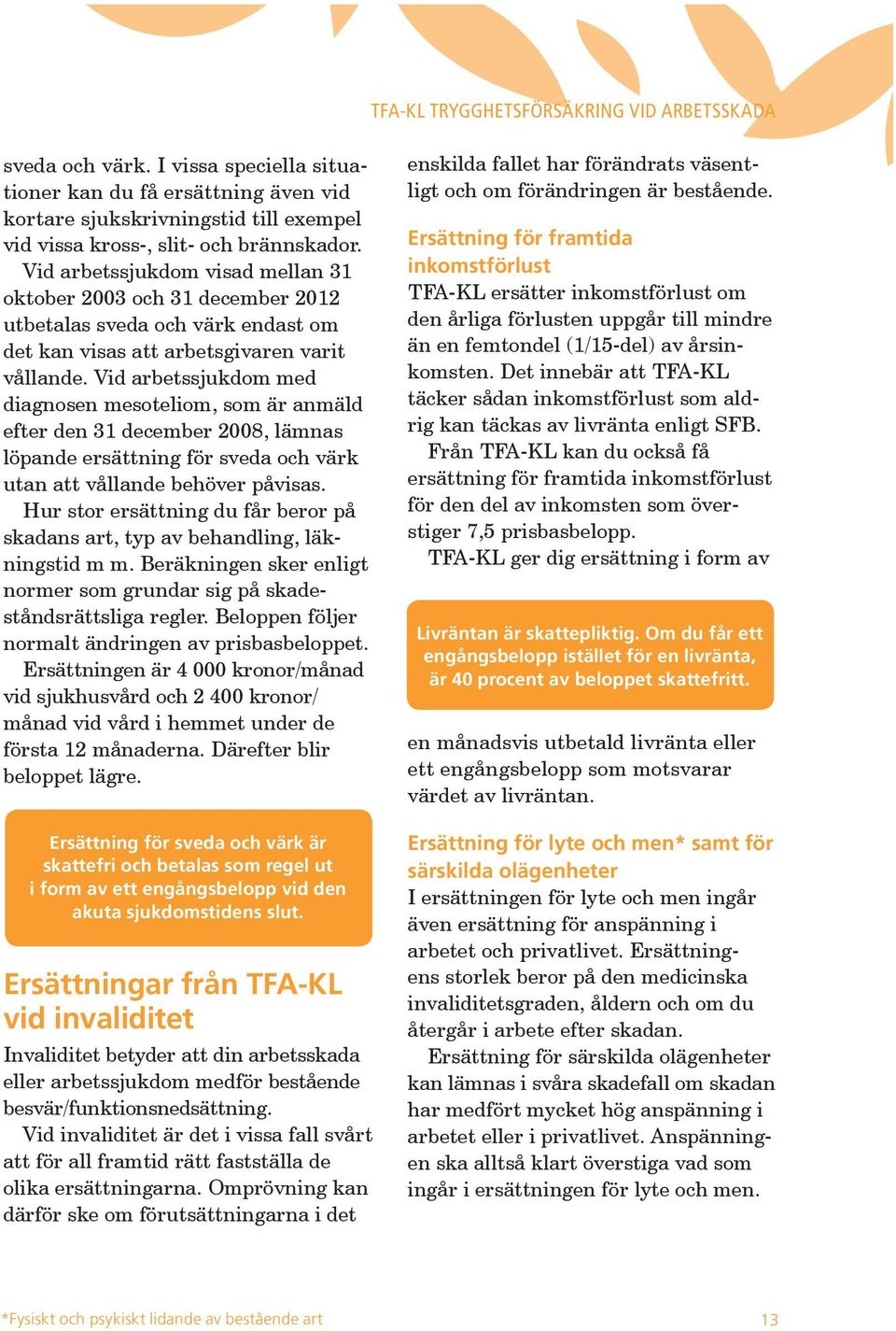 Vid arbetssjukdom med diagnosen mesoteliom, som är anmäld efter den 31 december 2008, lämnas löpande ersättning för sveda och värk utan att vållande behöver påvisas.