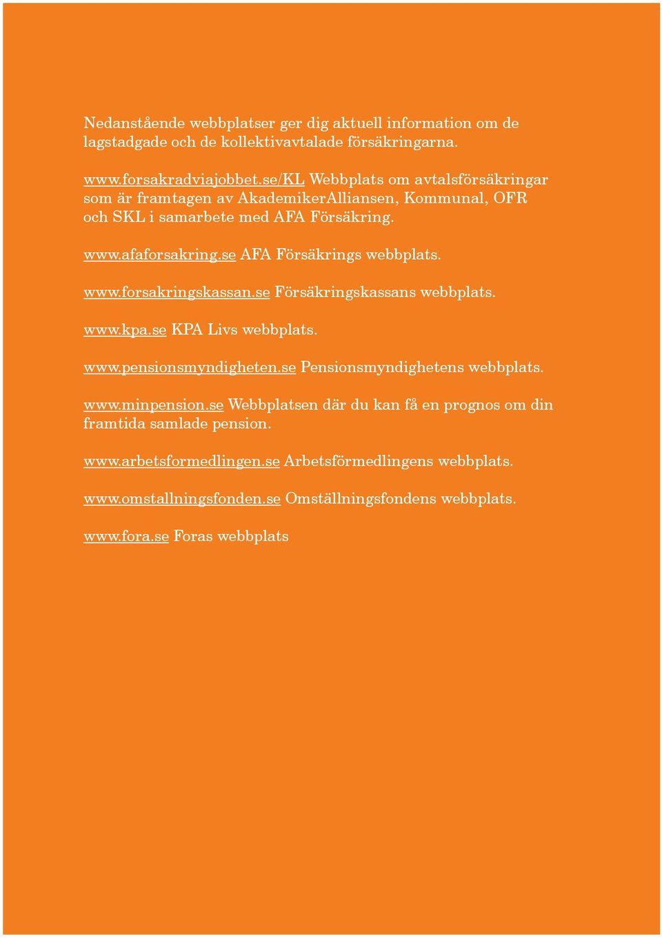 se AFA Försäkrings webbplats. www.forsakringskassan.se Försäkringskassans webbplats. www.kpa.se KPA Livs webbplats. www.pensionsmyndigheten.