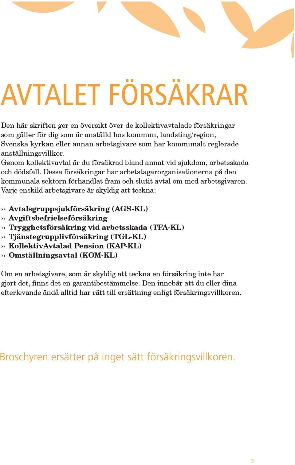 Dessa försäkringar har arbetstagarorganisationerna på den kommunala sektorn förhandlat fram och slutit avtal om med arbetsgivaren.