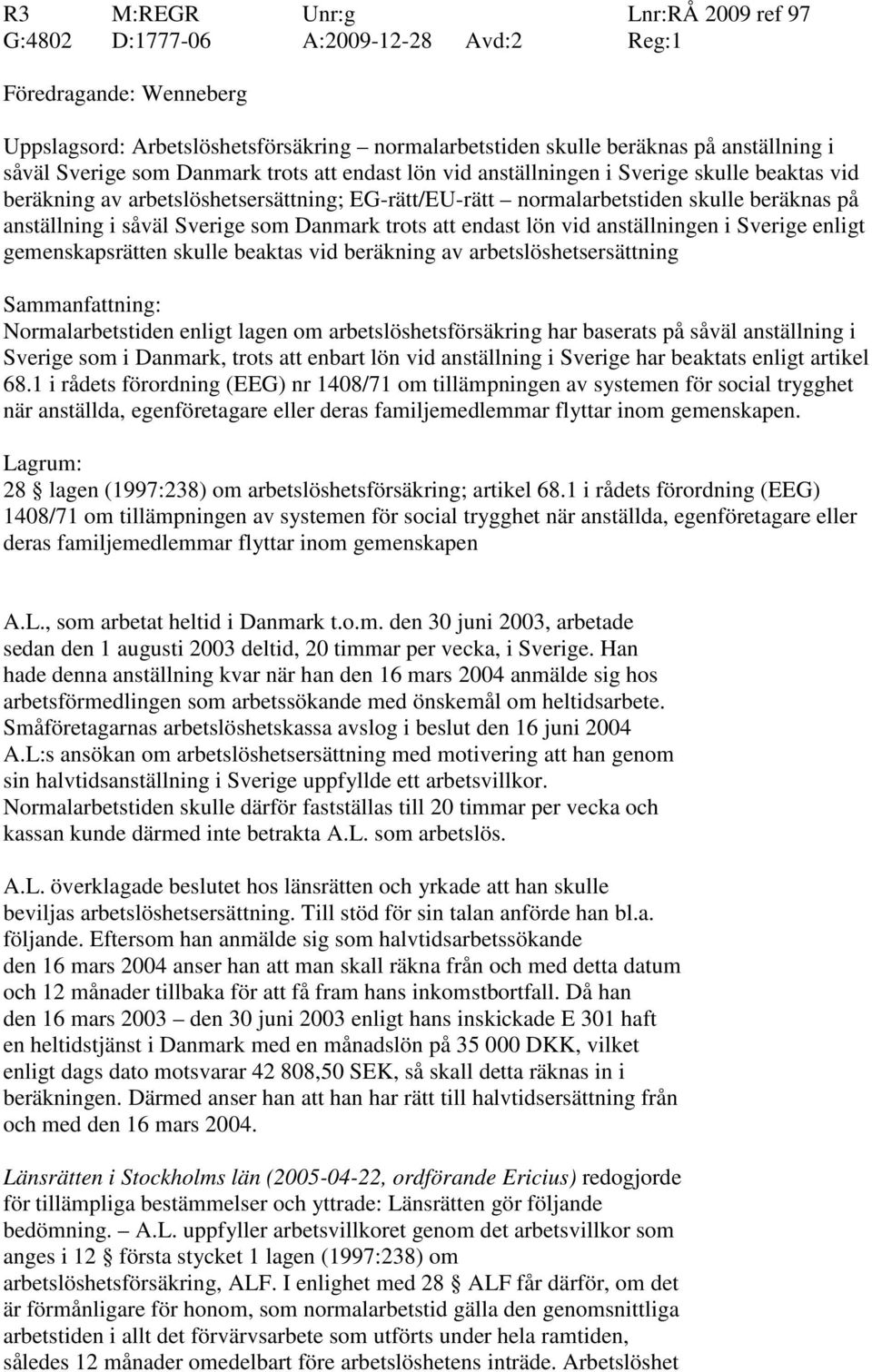 Sverige som Danmark trots att endast lön vid anställningen i Sverige enligt gemenskapsrätten skulle beaktas vid beräkning av arbetslöshetsersättning Sammanfattning: Normalarbetstiden enligt lagen om