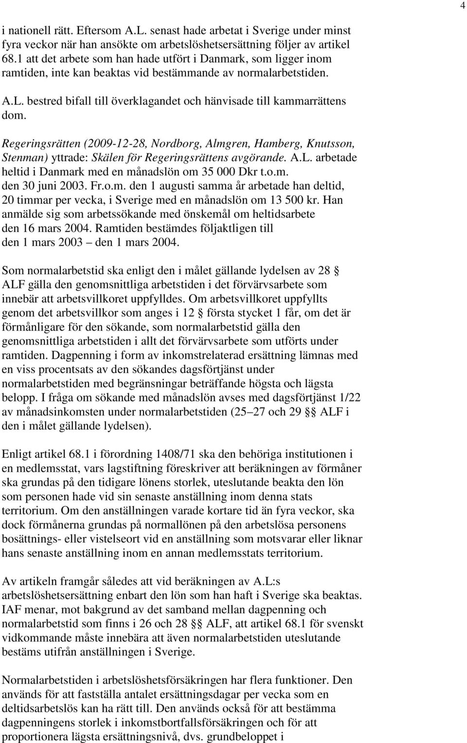 bestred bifall till överklagandet och hänvisade till kammarrättens dom. Regeringsrätten (2009-12-28, Nordborg, Almgren, Hamberg, Knutsson, Stenman) yttrade: Skälen för Regeringsrättens avgörande. A.L.