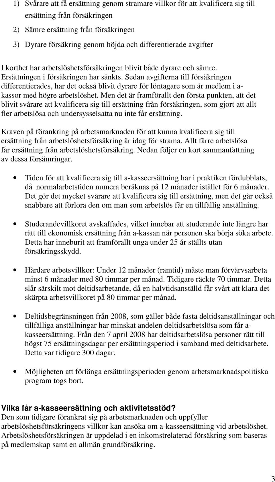 Sedan avgifterna till försäkringen differentierades, har det också blivit dyrare för löntagare som är medlem i a- kassor med högre arbetslöshet.