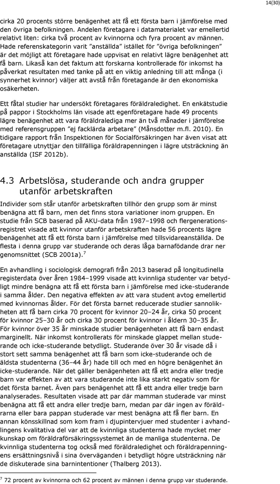 Hade referenskategorin varit anställda istället för övriga befolkningen är det möjligt att företagare hade uppvisat en relativt lägre benägenhet att få barn.