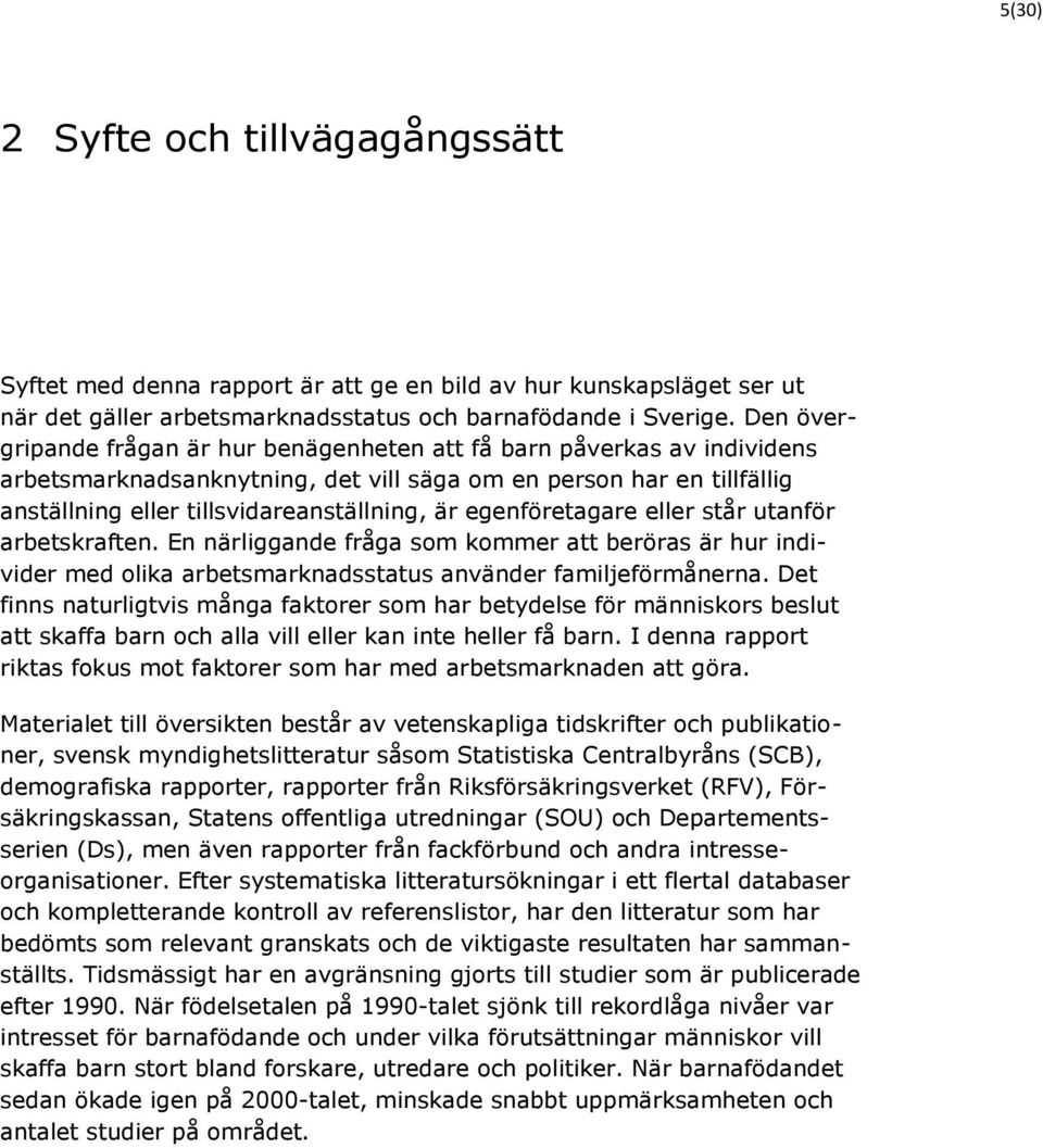 egenföretagare eller står utanför arbetskraften. En närliggande fråga som kommer att beröras är hur individer med olika arbetsmarknadsstatus använder familjeförmånerna.