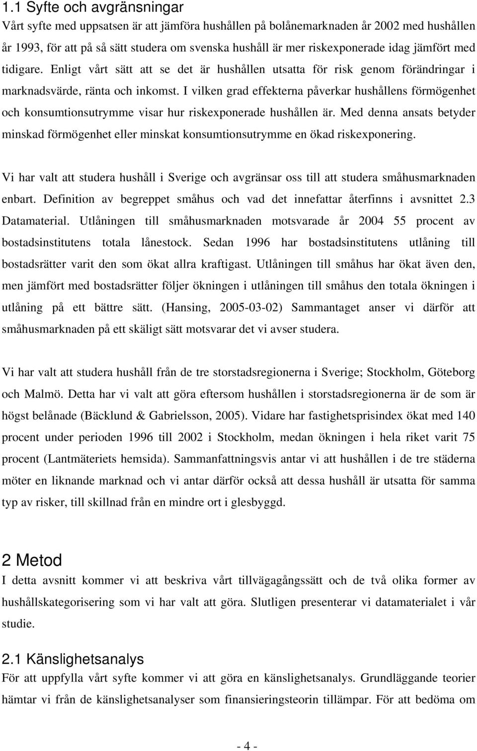 I vilken grad effekterna påverkar hushållens förmögenhet och konsumtionsutrymme visar hur riskexponerade hushållen är.