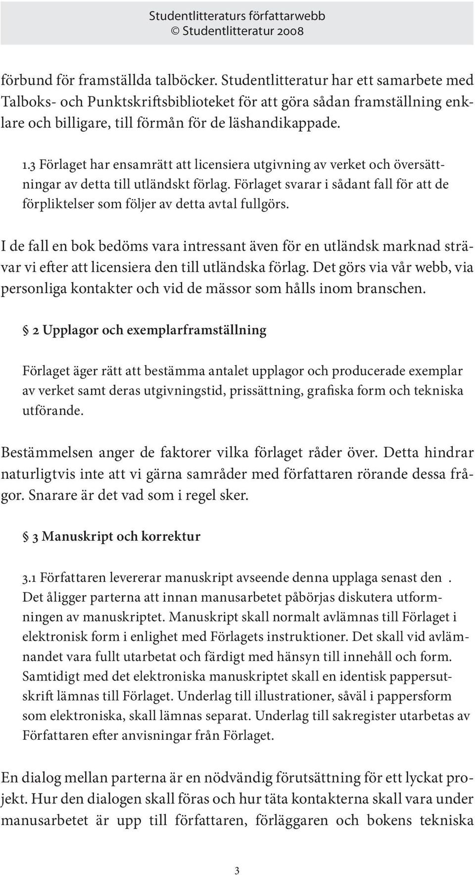 3 Förlaget har ensamrätt att licensiera utgivning av verket och översättningar av detta till utländskt förlag.