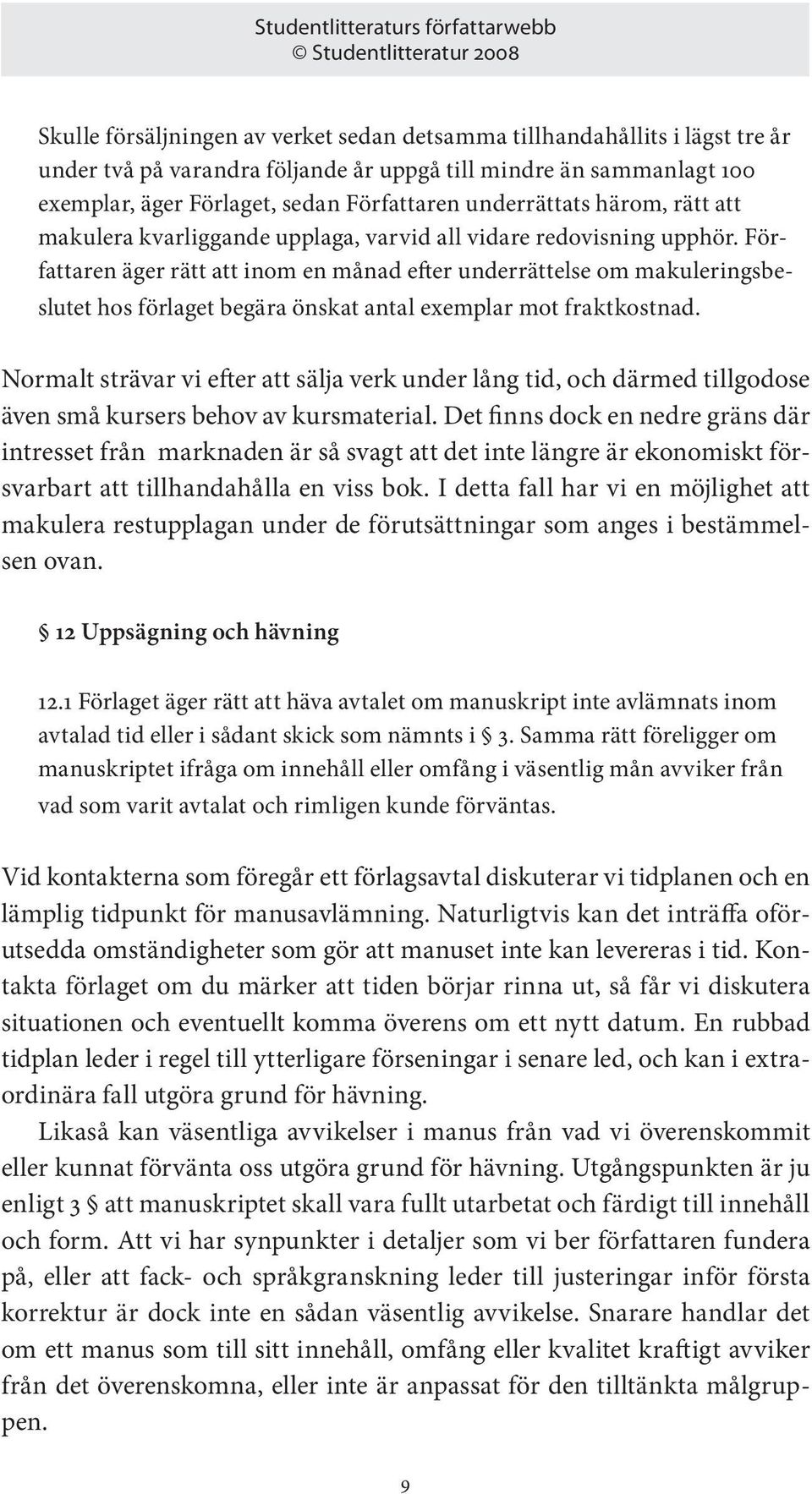 Författaren äger rätt att inom en månad efter underrättelse om makuleringsbeslutet hos förlaget begära önskat antal exemplar mot fraktkostnad.
