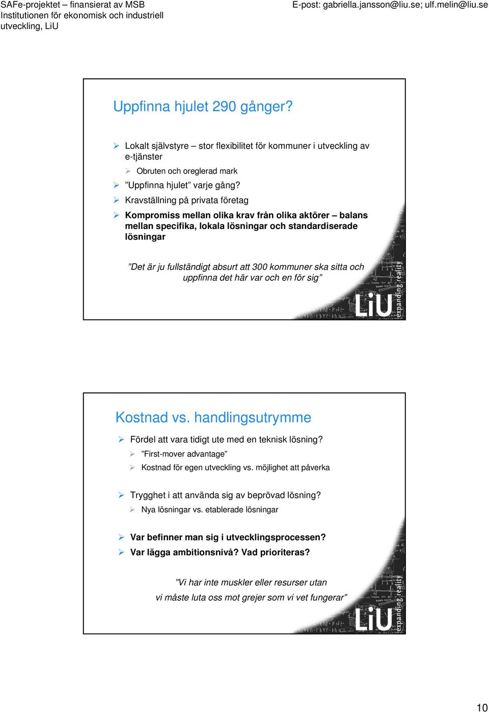 ska sitta och uppfinna det här var och en för sig Kostnad vs. handlingsutrymme Fördel att vara tidigt ute med en teknisk lösning? First-mover advantage Kostnad för egen utveckling vs.