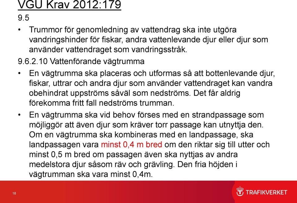 vägtrumma En vägtrumma ska placeras och utformas så att bottenlevande djur, fiskar, uttrar och andra djur som använder vattendraget kan vandra obehindrat uppströms såväl som nedströms.