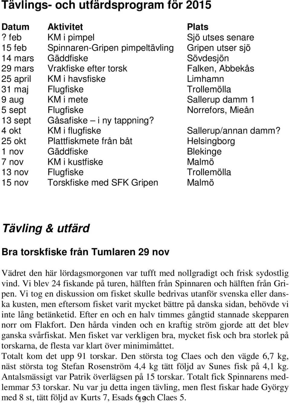 maj Flugfiske Trollemölla 9 aug KM i mete Sallerup damm 1 5 sept Flugfiske Norrefors, Mieån 13 sept Gåsafiske i ny tappning? 4 okt KM i flugfiske Sallerup/annan damm?