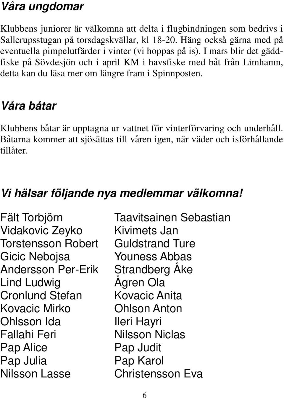 I mars blir det gäddfiske på Sövdesjön och i april KM i havsfiske med båt från Limhamn, detta kan du läsa mer om längre fram i Spinnposten.