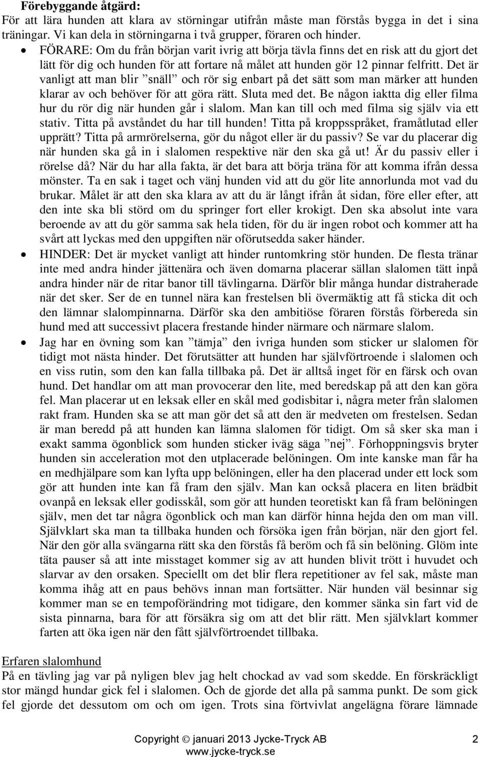 Det är vanligt att man blir snäll och rör sig enbart på det sätt som man märker att hunden klarar av och behöver för att göra rätt. Sluta med det.