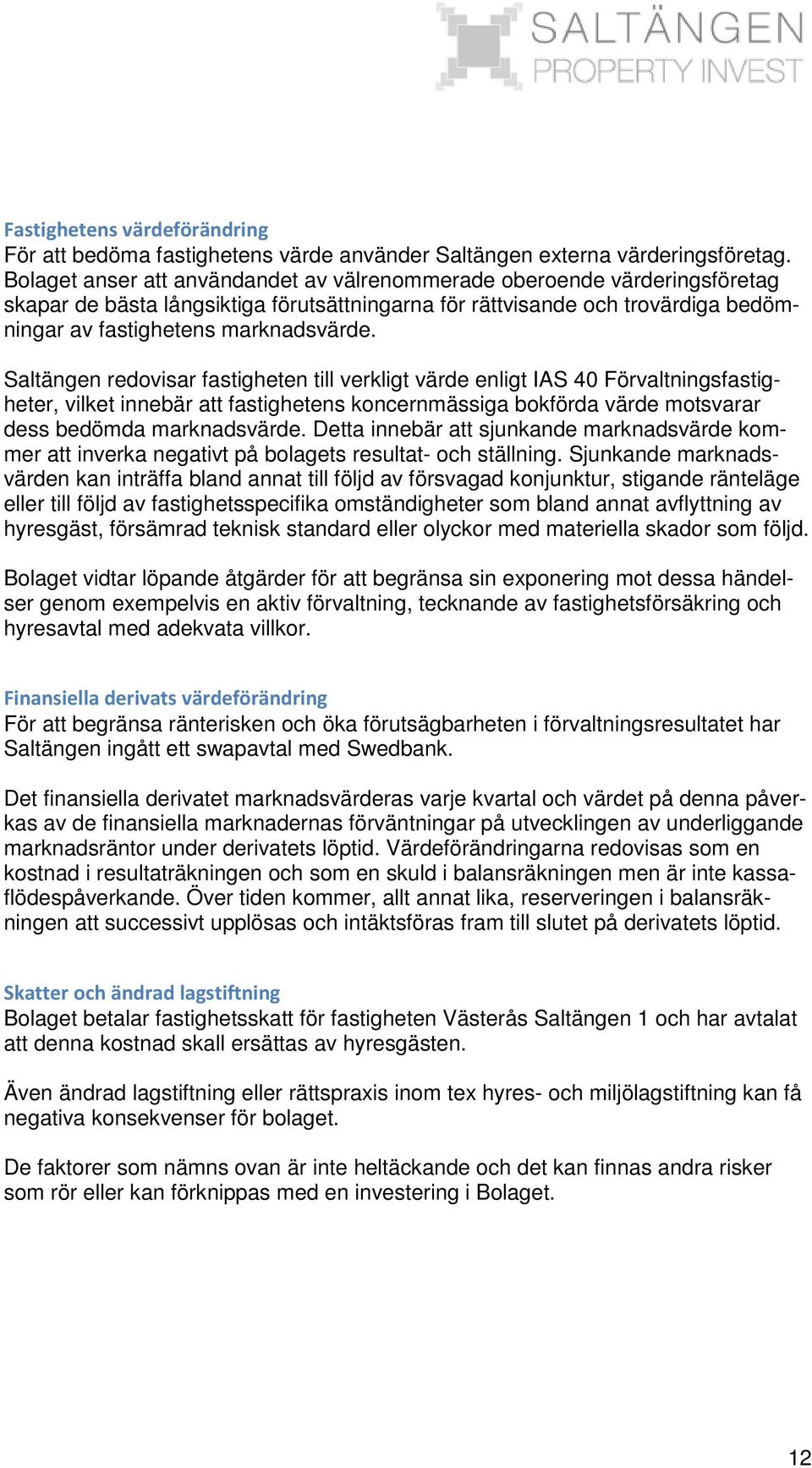 Saltängen redovisar fastigheten till verkligt värde enligt IAS 40 Förvaltningsfastigheter, vilket innebär att fastighetens koncernmässiga bokförda värde motsvarar dess bedömda marknadsvärde.