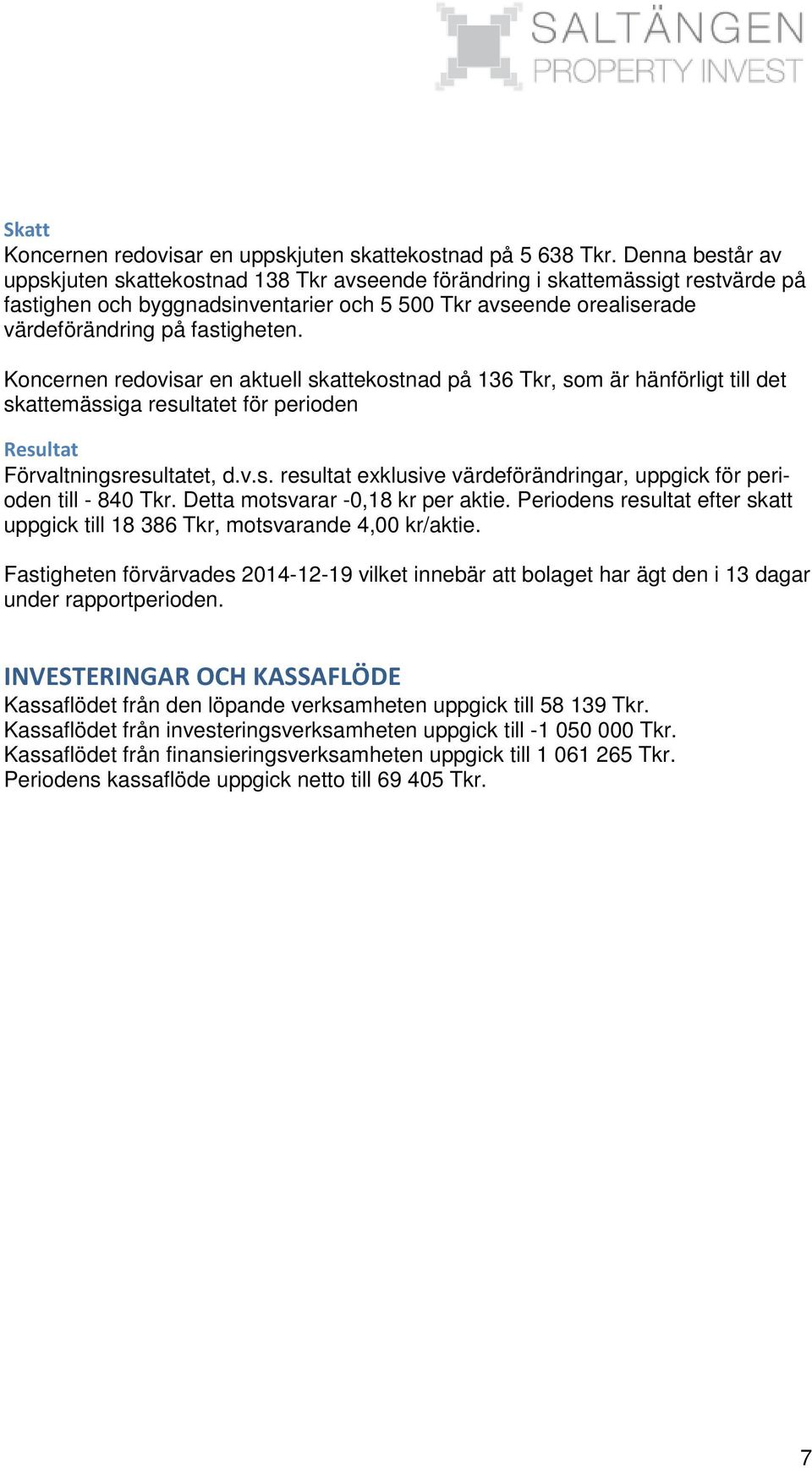 Koncernen redovisar en aktuell skattekostnad på 136 Tkr, som är hänförligt till det skattemässiga resultatet för perioden Resultat Förvaltningsresultatet, d.v.s. resultat exklusive värdeförändringar, uppgick för perioden till - 840 Tkr.
