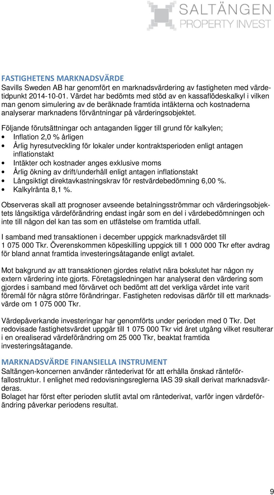Följande förutsättningar och antaganden ligger till grund för kalkylen; Inflation 2,0 % årligen Årlig hyresutveckling för lokaler under kontraktsperioden enligt antagen inflationstakt Intäkter och