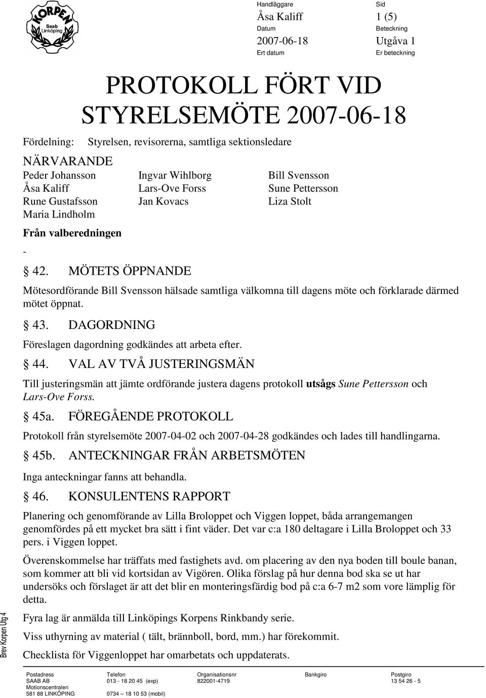 MÖTETS ÖPPNANDE Mötesordförande Bill Svensson hälsade samtliga välkomna till dagens möte och förklarade därmed mötet öppnat. 43. DAGORDNING Föreslagen dagordning godkändes att arbeta efter. 44.