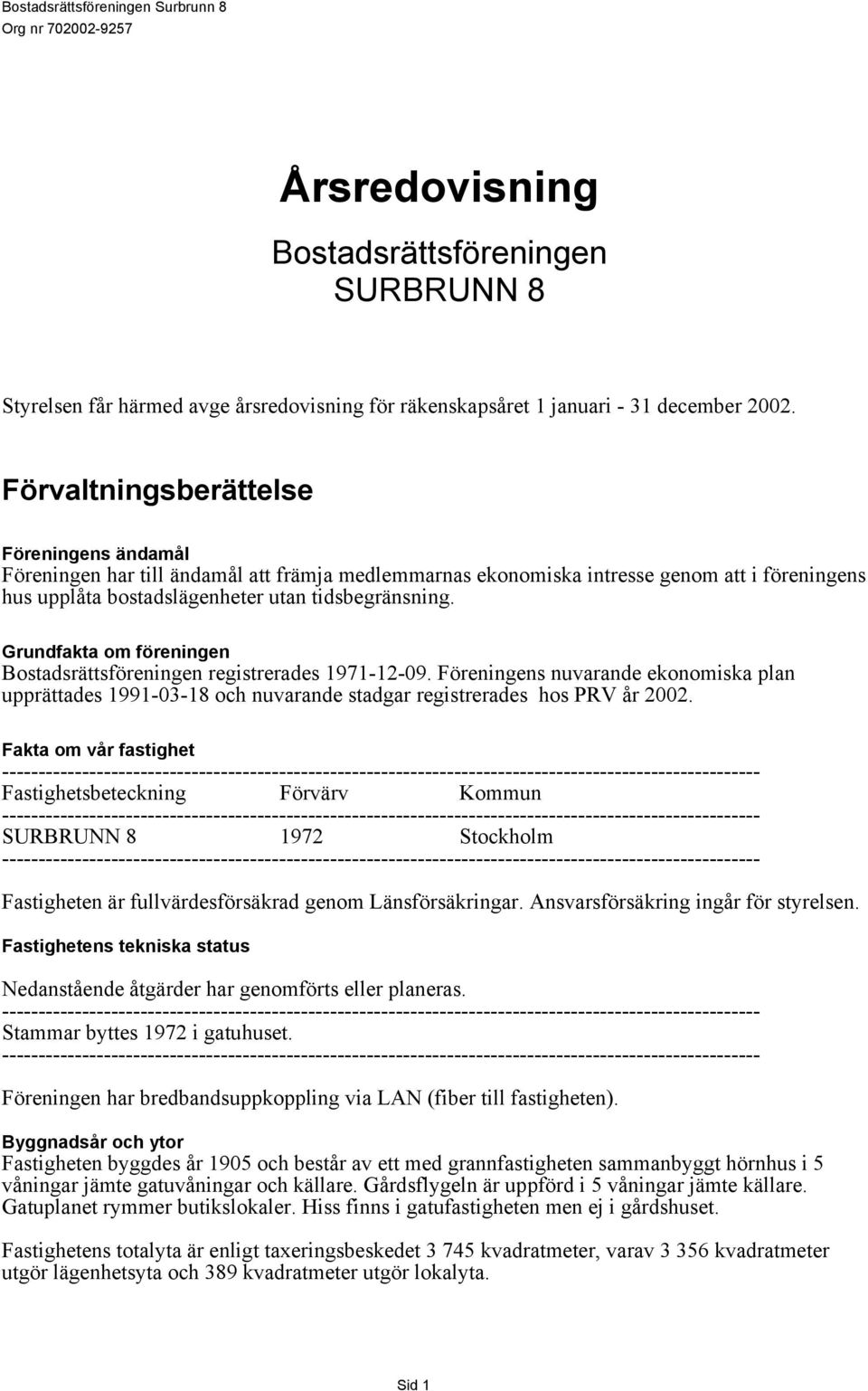 Grundfakta om föreningen Bostadsrättsföreningen registrerades 1971-12-09. Föreningens nuvarande ekonomiska plan upprättades 1991-03-18 och nuvarande stadgar registrerades hos PRV år 2002.