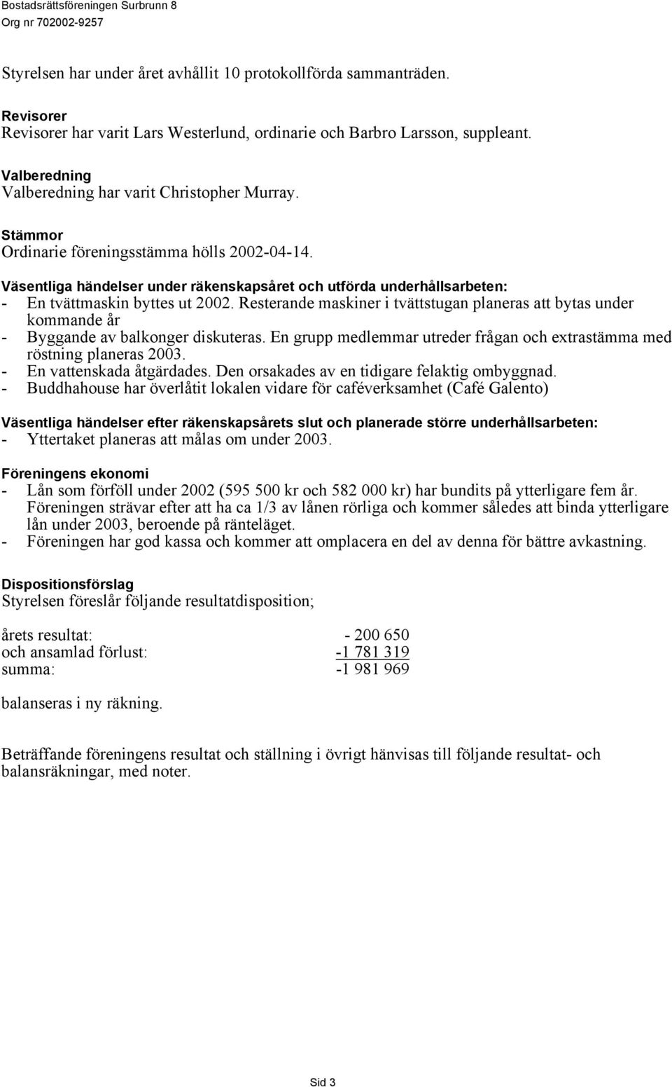 Väsentliga händelser under räkenskapsåret och utförda underhållsarbeten: - En tvättmaskin byttes ut 2002.