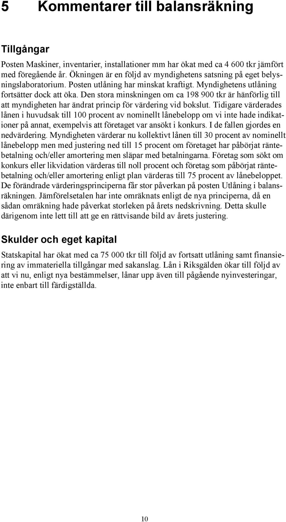 Den stora minskningen om ca 198 900 tkr är hänförlig till att myndigheten har ändrat princip för värdering vid bokslut.