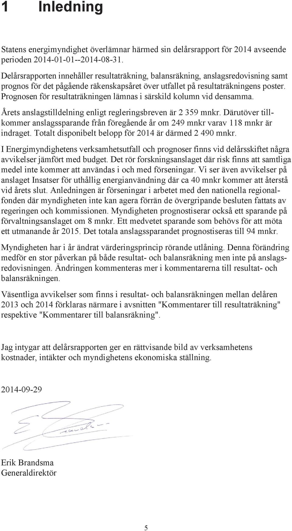 Prognosen för resultaträkningen lämnas i särskild kolumn vid densamma. Årets anslagstilldelning enligt regleringsbreven är 2 359 mnkr.