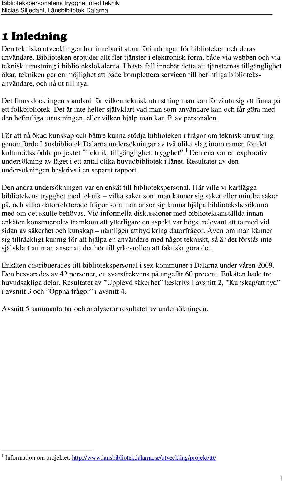 I bästa fall innebär detta att tjänsternas tillgänglighet ökar, tekniken ger en möjlighet att både komplettera servicen till befintliga biblioteksanvändare, och nå ut till nya.