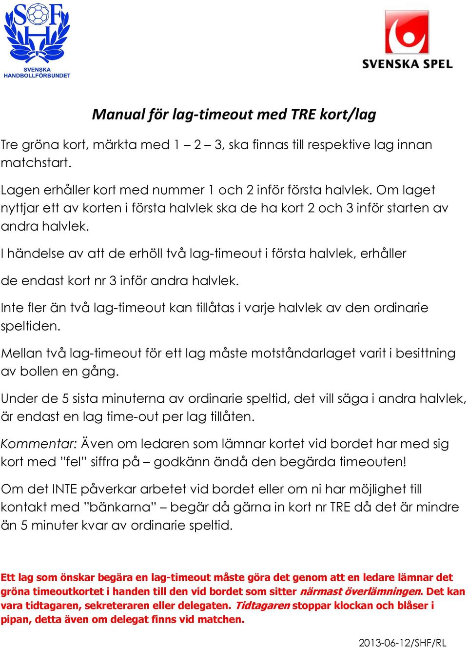 I händelse av att de erhöll två lag-timeout i första halvlek, erhåller de endast kort nr 3 inför andra halvlek. Inte fler än två lag-timeout kan tillåtas i varje halvlek av den ordinarie speltiden.