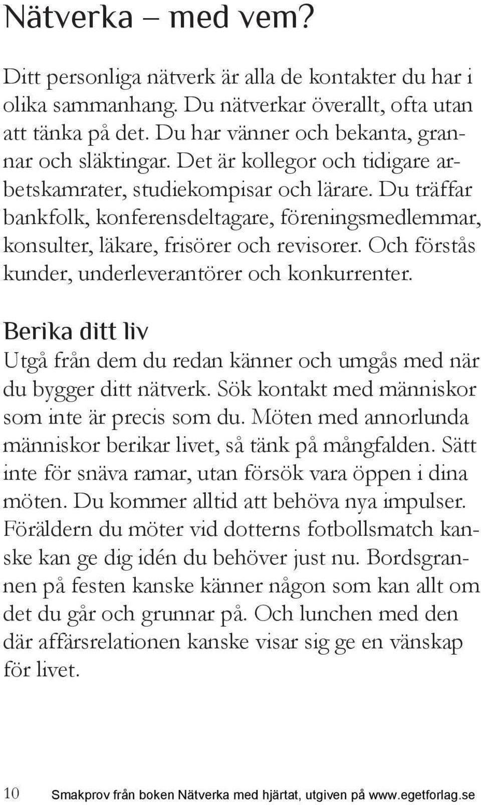 Och förstås kunder, underleverantörer och konkurrenter. Berika ditt liv Utgå från dem du redan känner och umgås med när du bygger ditt nätverk. Sök kontakt med människor som inte är precis som du.