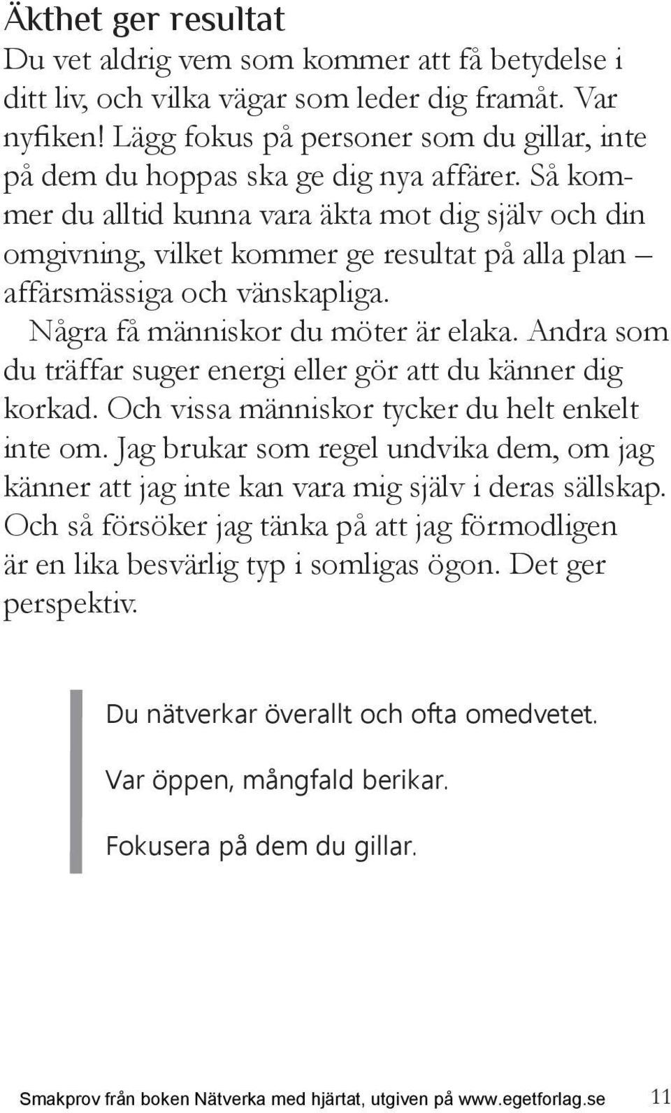 Så kommer du alltid kunna vara äkta mot dig själv och din omgivning, vilket kommer ge resultat på alla plan affärsmässiga och vänskapliga. Några få människor du möter är elaka.