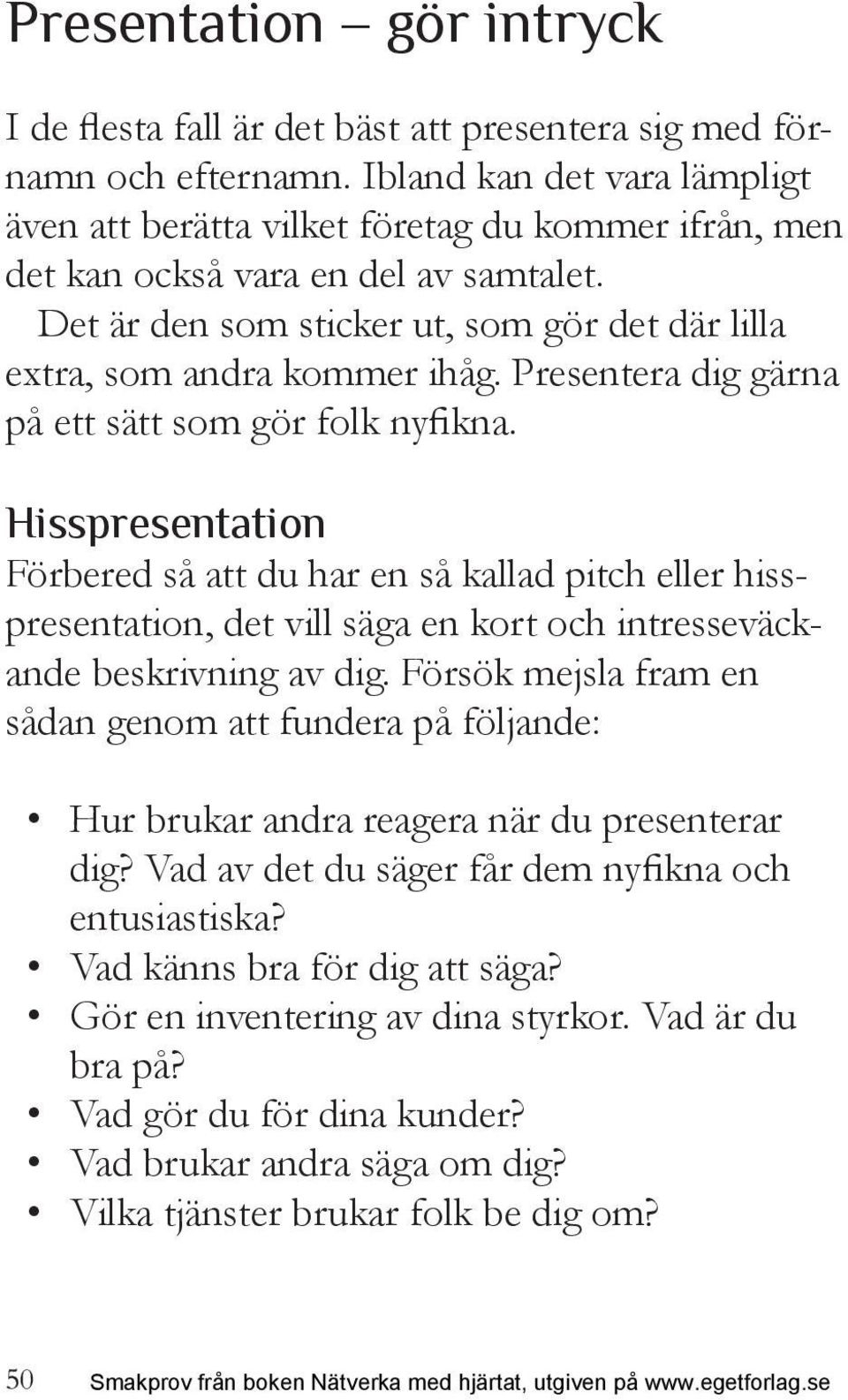 Presentera dig gärna på ett sätt som gör folk nyfikna. Hisspresentation Förbered så att du har en så kallad pitch eller hisspresentation, det vill säga en kort och intresseväckande beskrivning av dig.