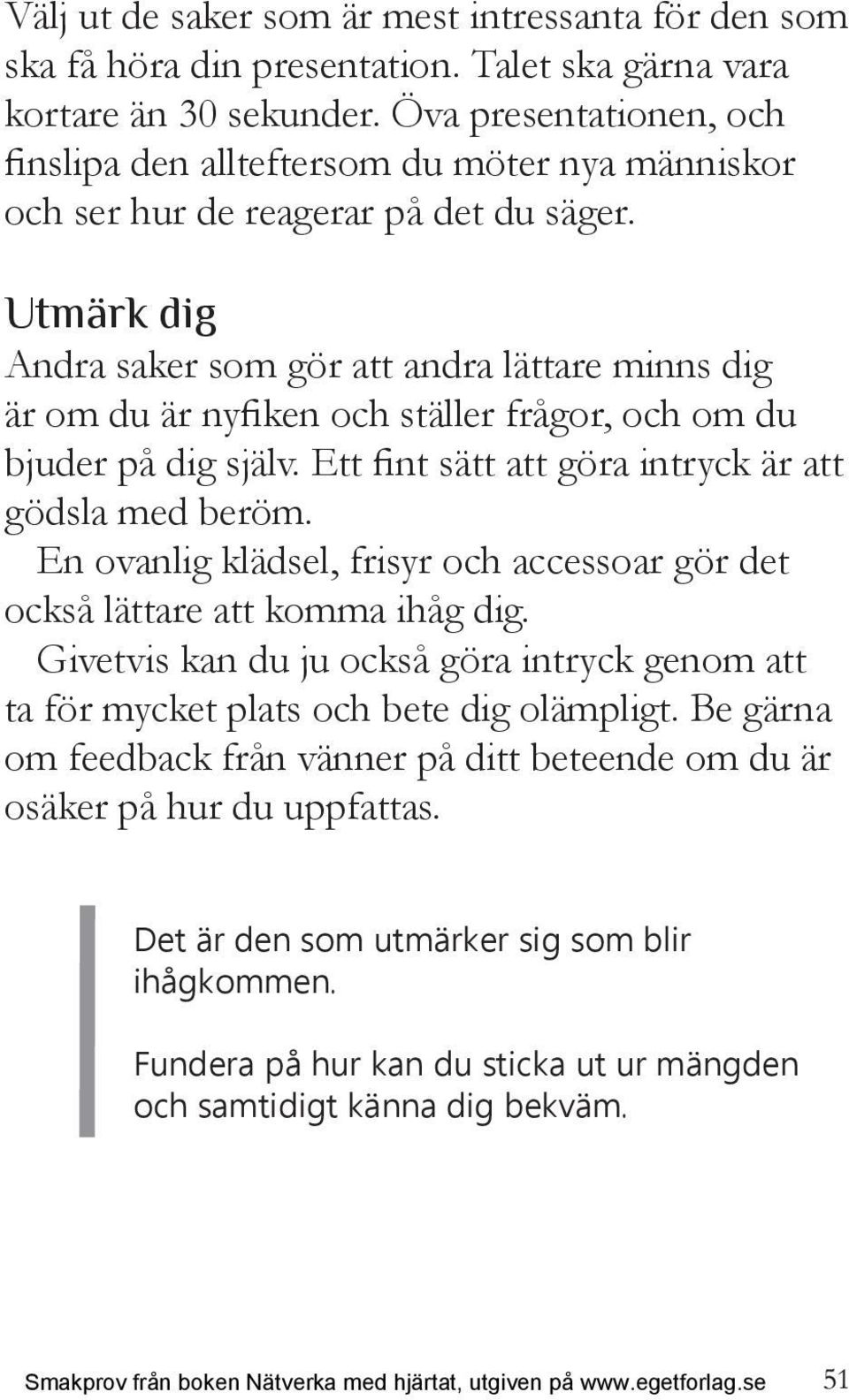 Utmärk dig Andra saker som gör att andra lättare minns dig är om du är nyfiken och ställer frågor, och om du bjuder på dig själv. Ett fint sätt att göra intryck är att gödsla med beröm.