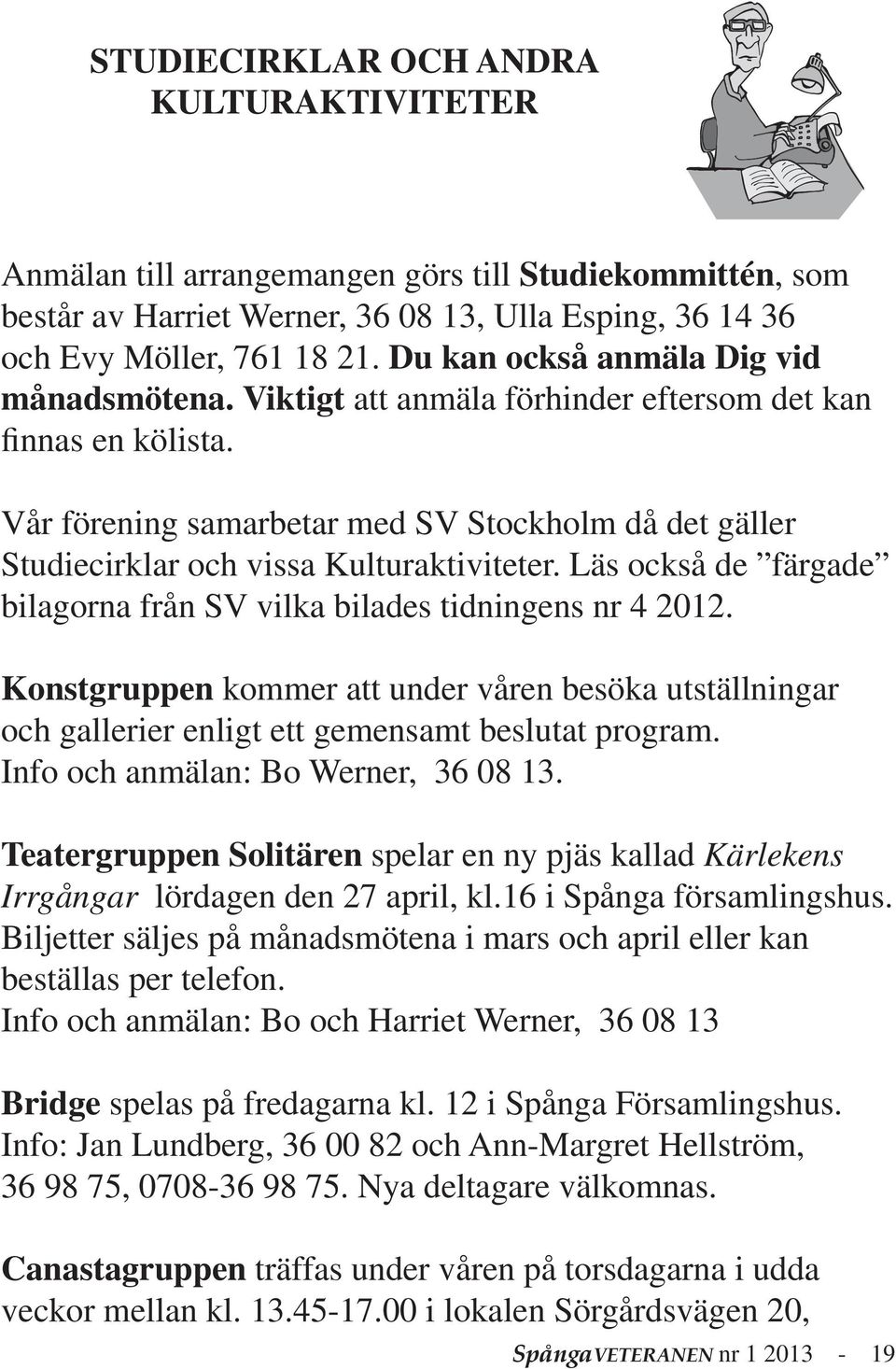 Vår förening samarbetar med SV Stockholm då det gäller Studiecirklar och vissa Kulturaktiviteter. Läs också de färgade bilagorna från SV vilka bilades tidningens nr 4 2012.
