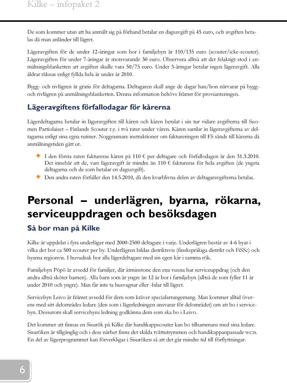 Observera alltså att det felaktigt stod i anmälningsblanketten att avgiften skulle vara 50/75 euro. Under 3-åringar betalar ingen lägeravgift. Alla åldrar räknas enligt fyllda hela år under år 2010.