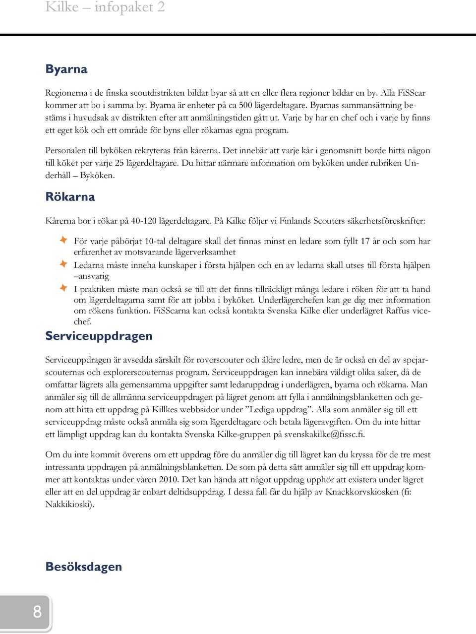 Varje by har en chef och i varje by finns ett eget kök och ett område för byns eller rökarnas egna program. Personalen till byköken rekryteras från kårerna.