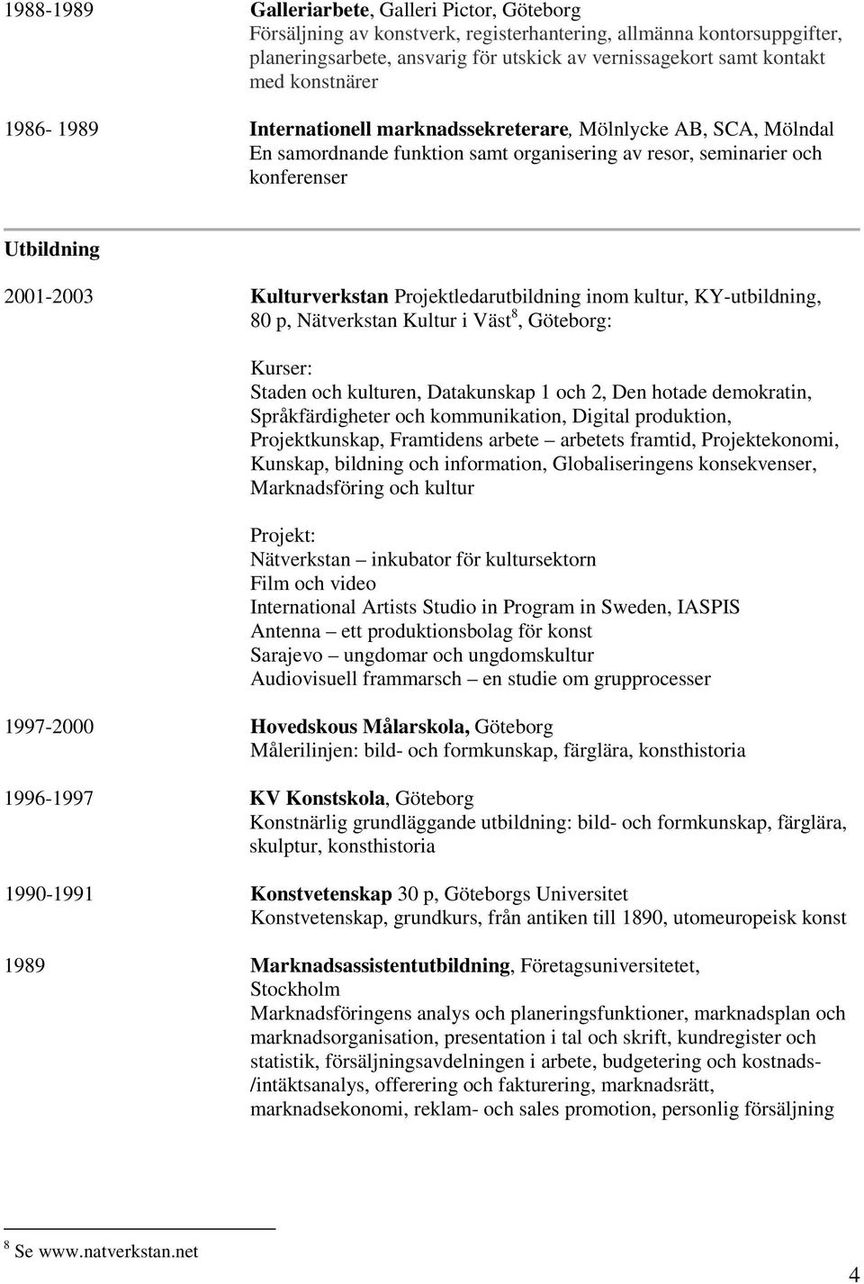 Projektledarutbildning inom kultur, KY-utbildning, 80 p, Nätverkstan Kultur i Väst 8, Göteborg: Kurser: Staden och kulturen, Datakunskap 1 och 2, Den hotade demokratin, Språkfärdigheter och