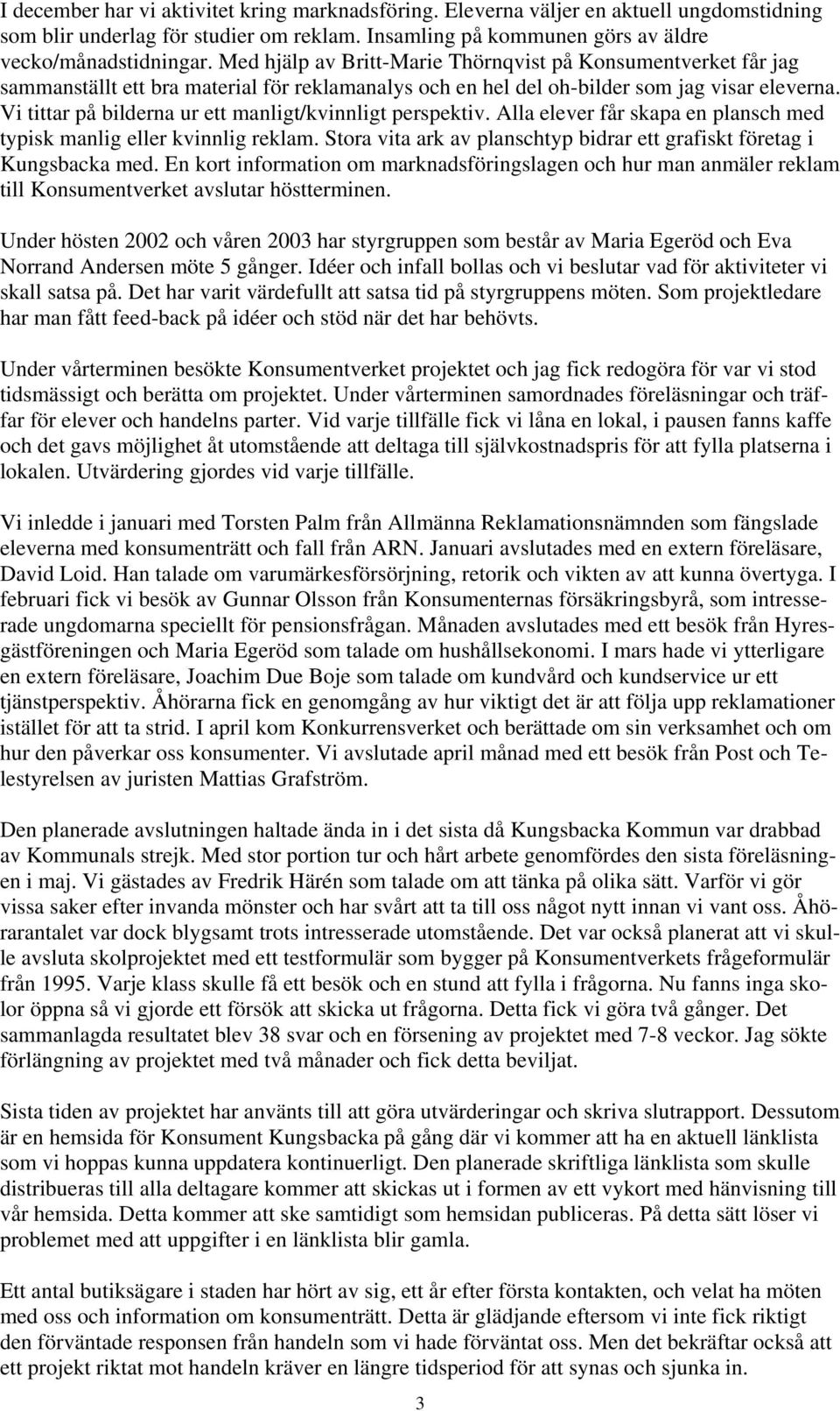 Vi tittar på bilderna ur ett manligt/kvinnligt perspektiv. Alla elever får skapa en plansch med typisk manlig eller kvinnlig reklam.